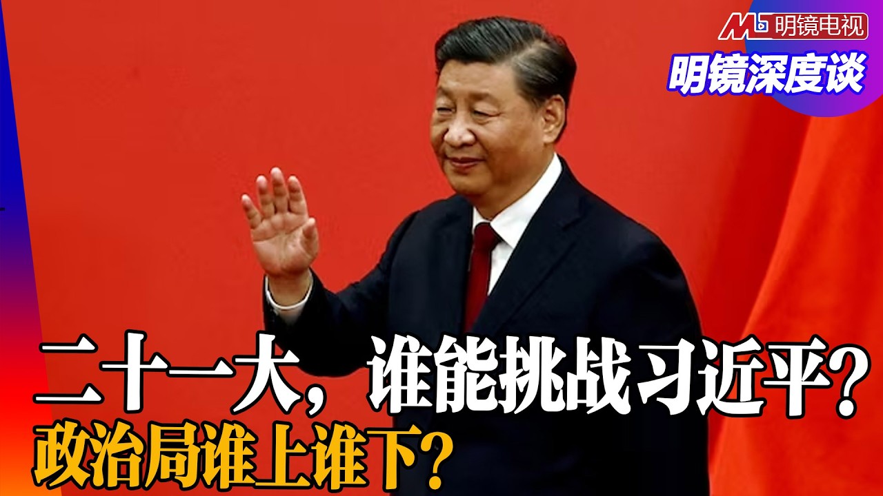 习近平二十一大连任无悬念？接班人猜测！政治局常委、委员变动，中央军委增补！ ｜明镜深度谈（冯胜平，胡平，李伟东，黄兆平）