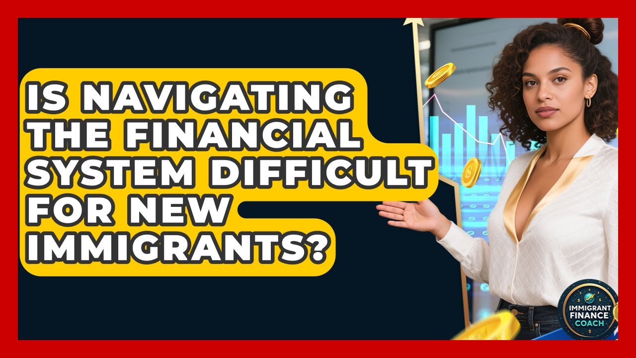 Is Navigating the Financial System Difficult for New Immigrants? | Immigrant Finance Coach News