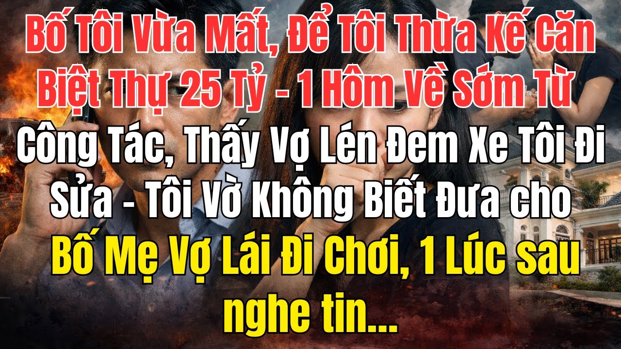 Bố Tôi Vừa Mất, Tôi Được Thừa Kế Biệt Thự 25 Tỷ – Nhưng Vợ Lại Âm Thầm...hại tôi