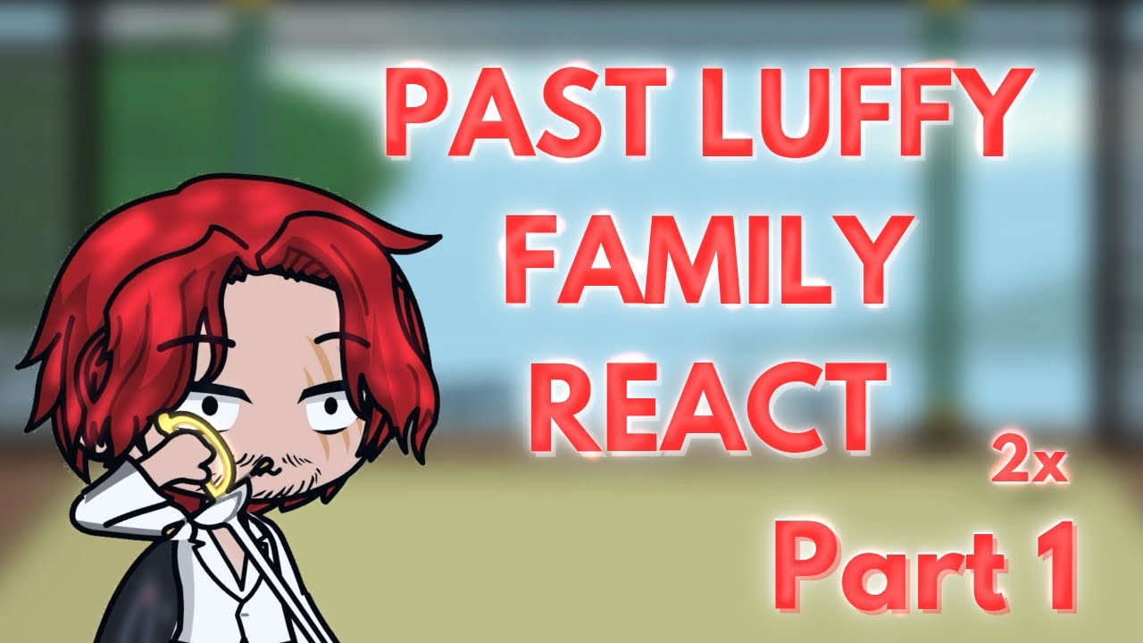 Past Luffy family react (Part 1 - 2x)