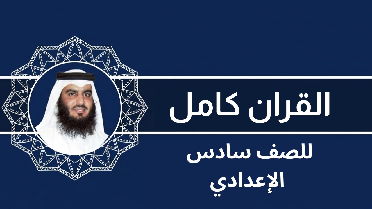 القرآن كاملًا للصف السادس الإعدادي | احمد العجمي