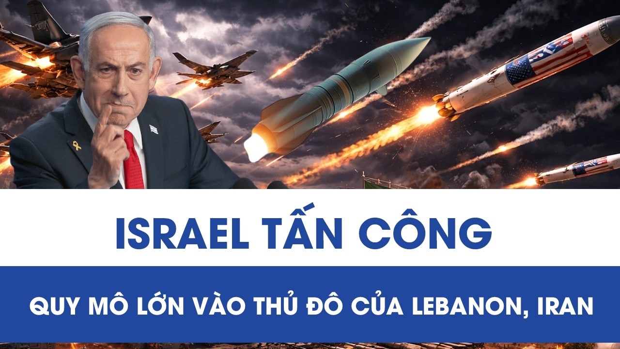 Trung Đông rực lửa: Israel mở chiến dịch tấn công quy mô lớn vào thủ đô Lebanon và Iran