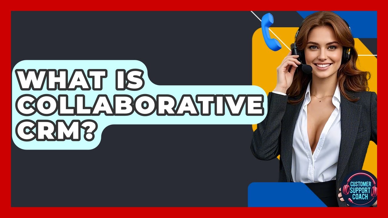 What Is Collaborative CRM? - Customer Support Coach