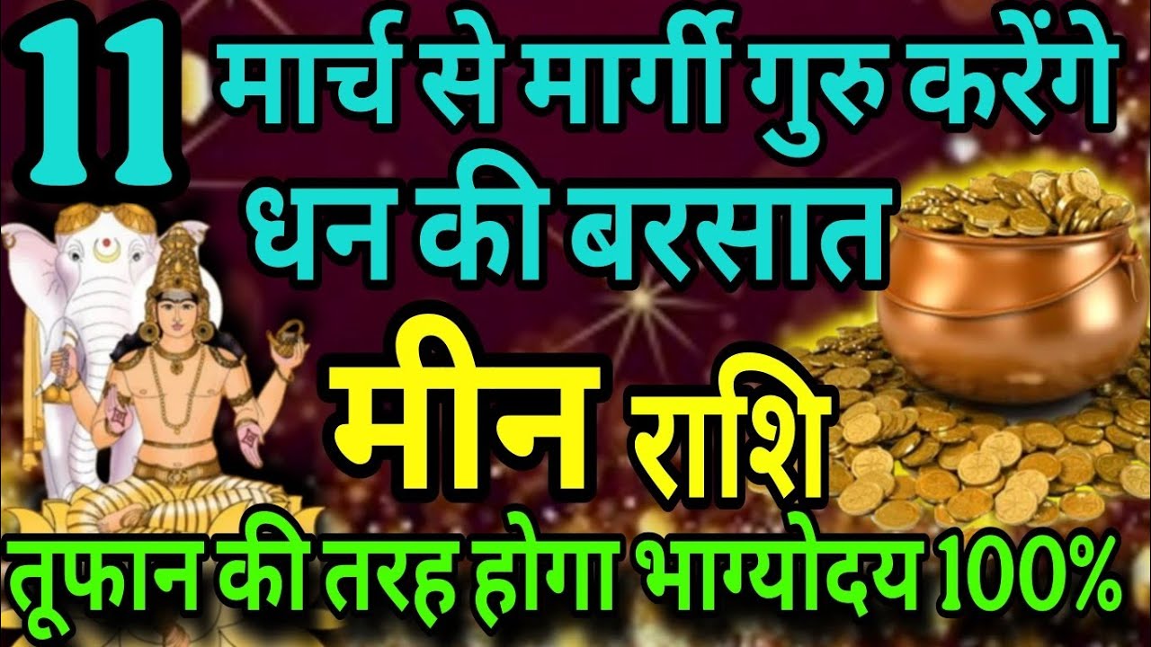 मीन राशि 11 मार्च से मार्गी गुरु करेंगे धन की बरसात, तूफान की तरह होगा भाग्योदय 100% 