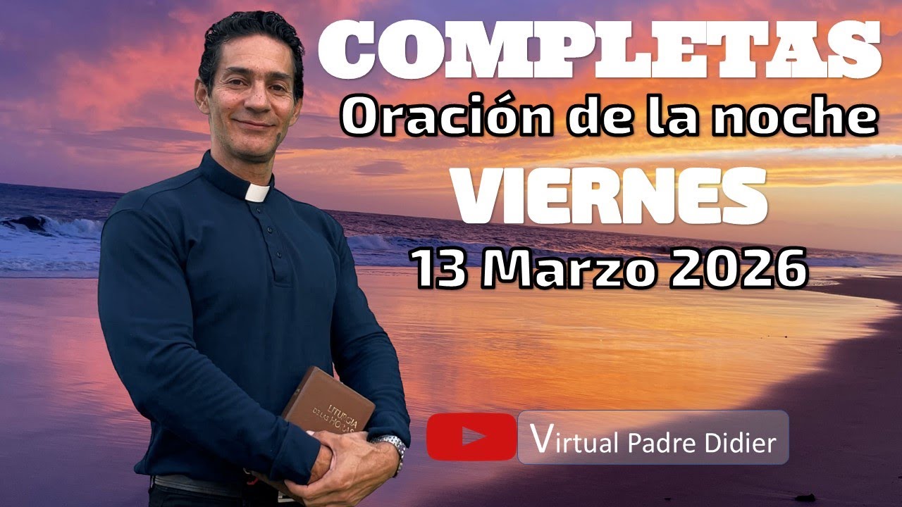 Completas de hoy Viernes 13 Marzo 2026. ORACIÓN DE LA NOCHE. Padre Didier