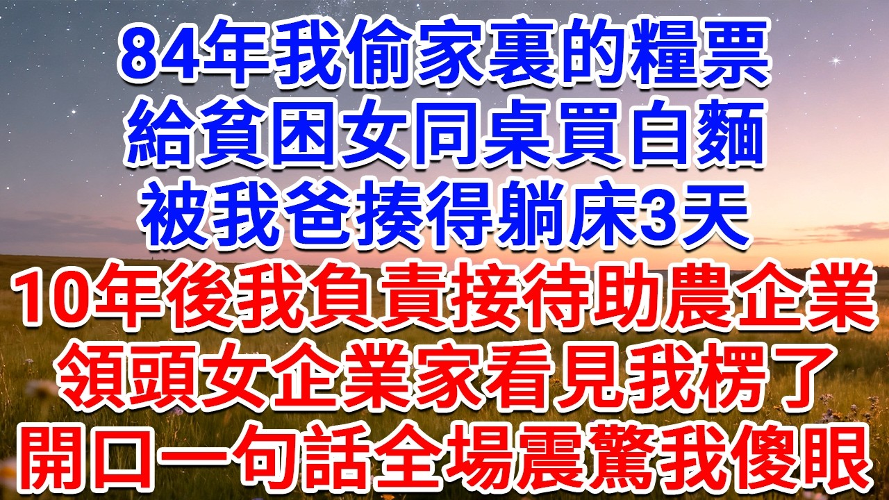 84年我偷家裏的糧票給貧困女同桌買白麵，被我爸揍得躺床3天，10年後我負責接待助農企業，領頭女企業家看見我楞了，開口一句話全場震驚我傻眼！#為人處世 #生活經驗 #情感故事 #故事 #小說