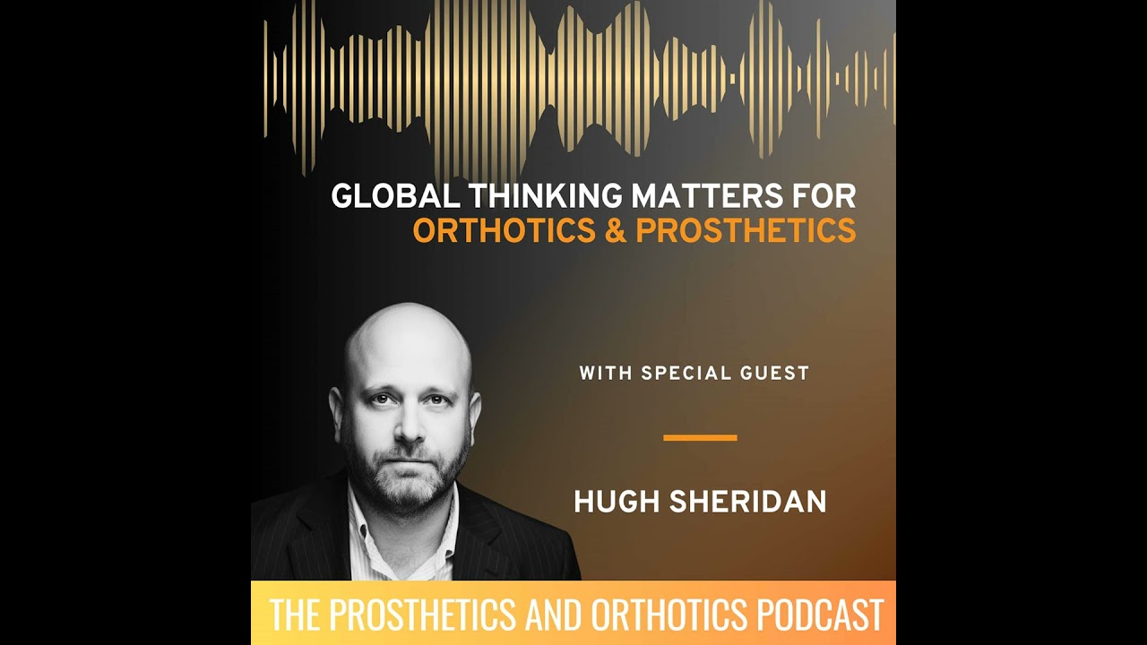 Why Global Thinking Matters in Orthotics and Prosthetics with Hugh Sheridan