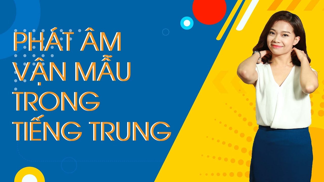 BÀI 2: PHÁT ÂM TIẾNG TRUNG: PHÁT ÂM VẬN MẪU TRONG TIẾNG TRUNG
