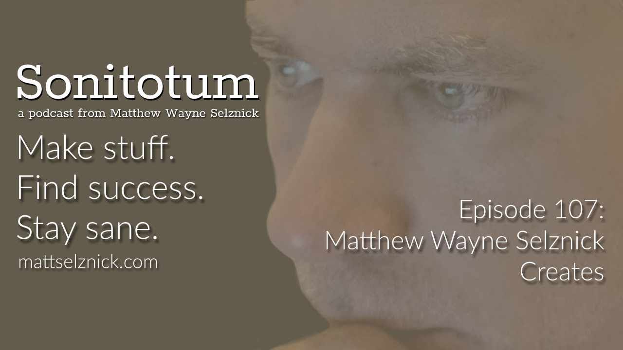 107: Matthew Wayne Selznick Creates (Sonitotum w/ Matthew Wayne Selznick YT Edition)