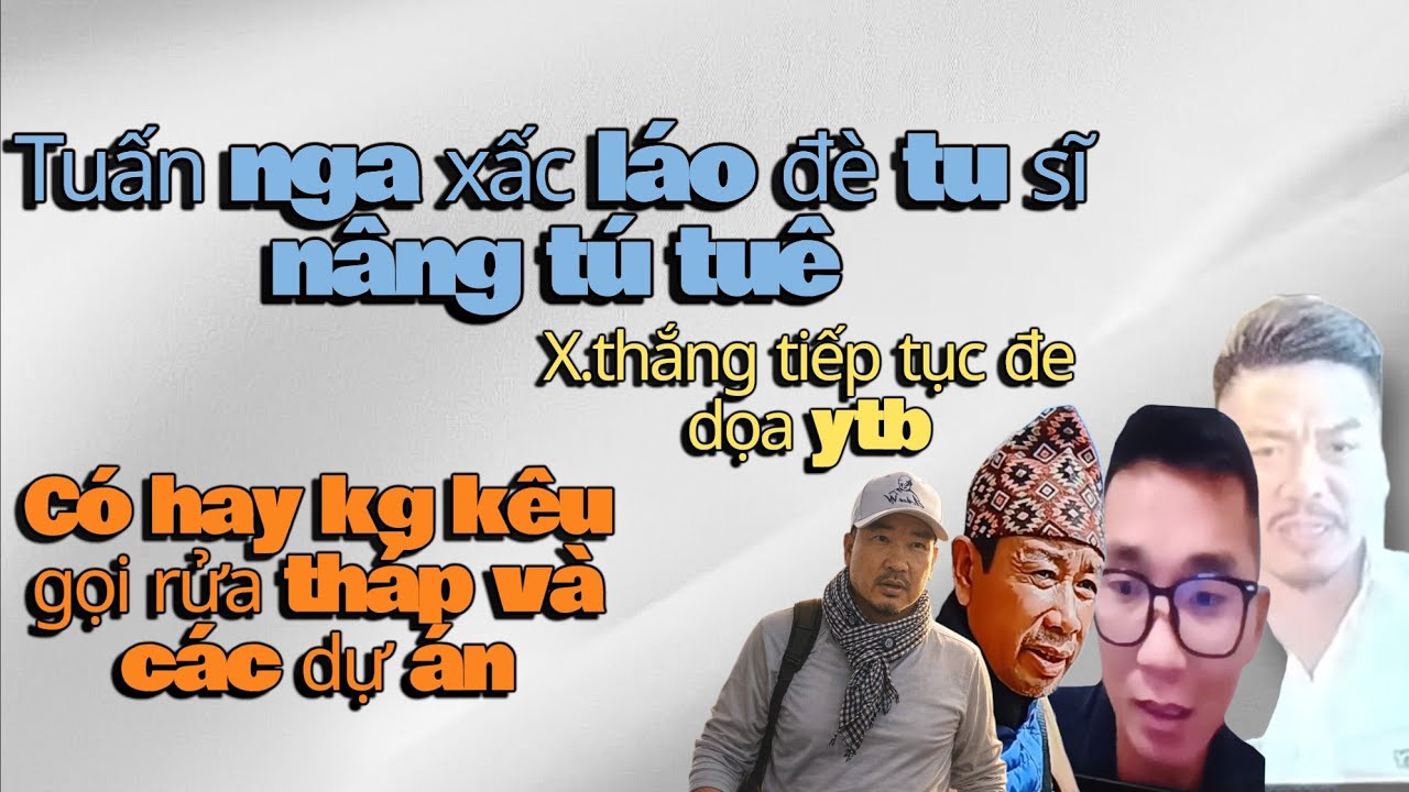 Tuấn nga xấc láo_X thắng đe dọa ytb_có hay kg kêu gọi rửa tháp và các dự án