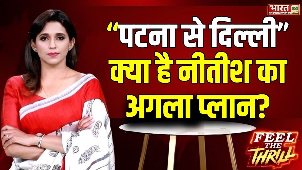 Feel The Thrill LIVE: “पटना से दिल्ली — क्या है नीतीश का अगला प्लान?