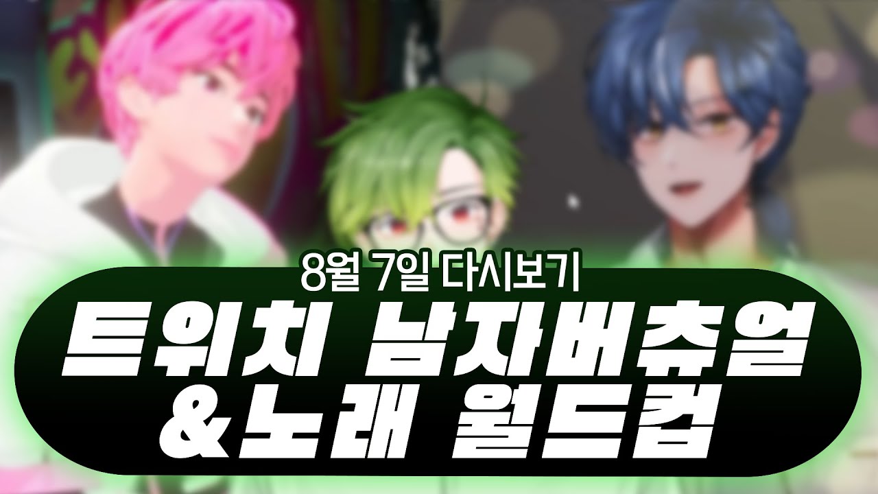 2023년 8월 7일 다시보기 (트위치 남자 버츄얼&노래 월드컵)