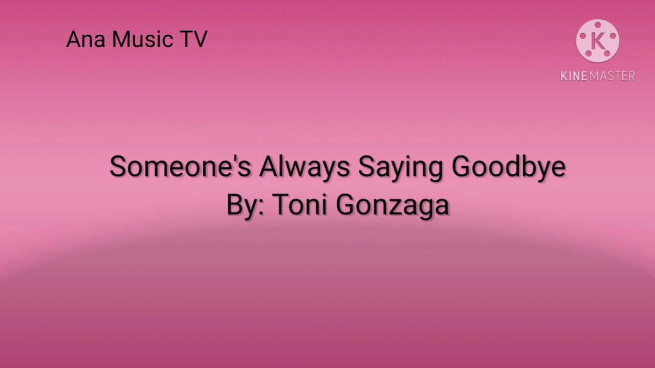Someone Always Saying Goodbye By: Toni Gonzaga (Lyrics)  Created By: MUSIC LOVER