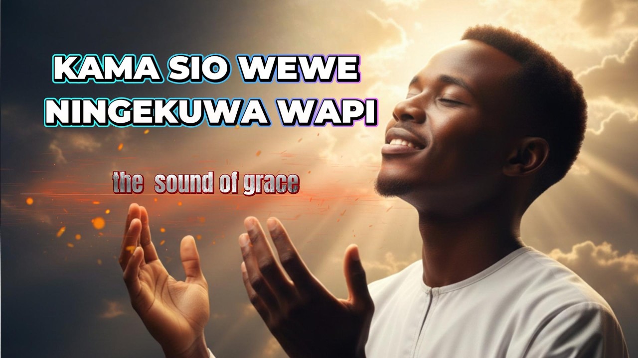 KAMA SIO WEWE NINGEKUWA WAPI // UPLIFTING SOULS (THE SOUND OF GRACE )