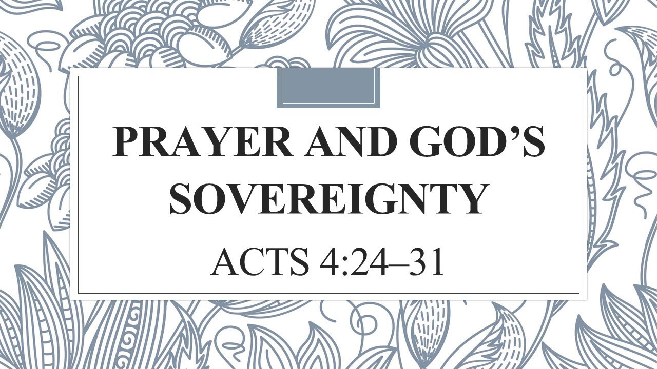 PRAYER AND GOD’S SOVEREIGNTY                                Acts 4:24–31