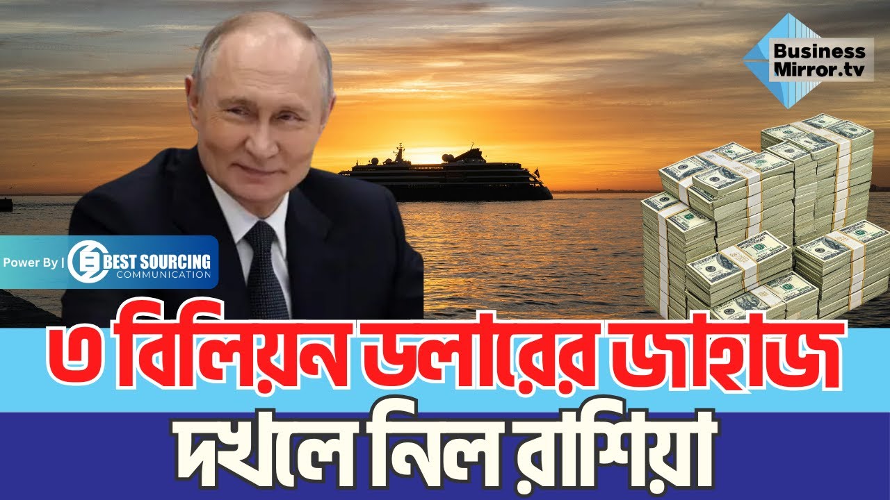 ৩ বিলিয়ন ডলারের জাহাজ দখলে নিল রাশিয়া | Business Mirror