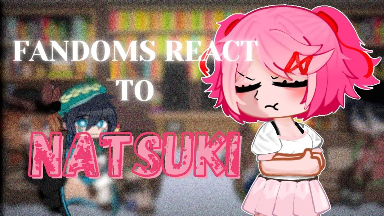 Fandoms react to each other/Natsuki (DDLC) (1/6)/put in 0.5x speed