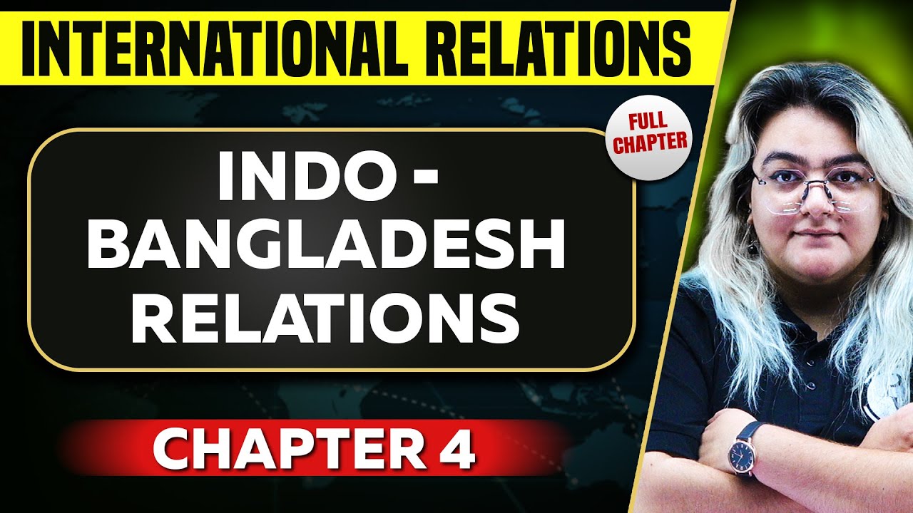 Indo - Bangladesh Relations FULL CHAPTER | International Relations Chapter 4 | UPSC Preparation