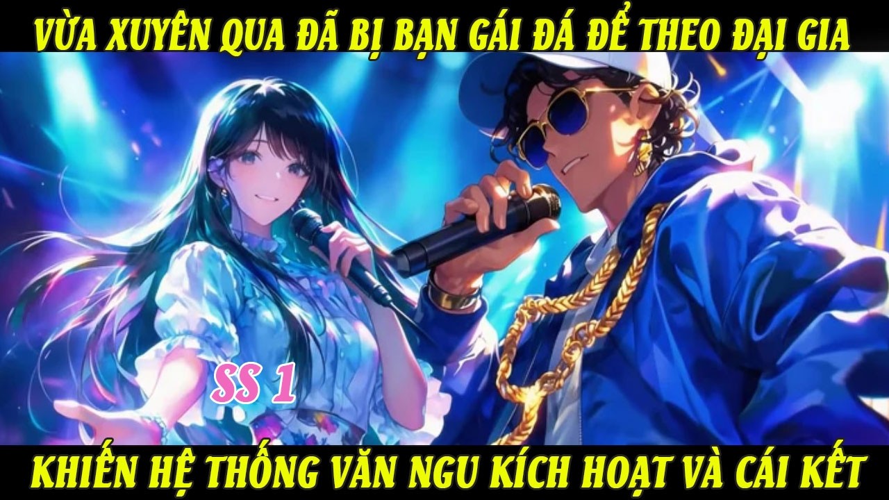 SS1 Vừa Xuyên Qua Đã Bị Bạn Gái Đá Để Theo Đại Gia Khiến Hệ Thống Văn Ngu Kích Hoạt Và Cái Kết