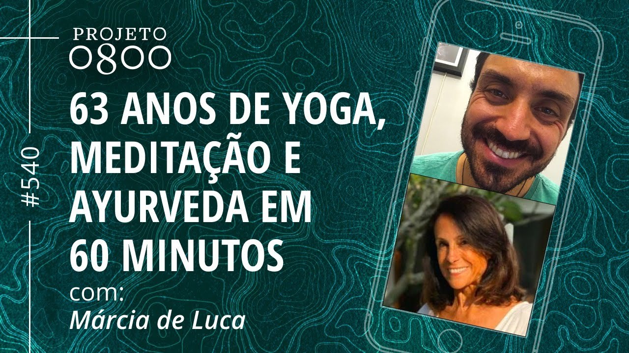 63 ANOS DE YOGA, MEDITAÇÃO E AYURVEDA EM 60 MINUTOS com Márcia de Luca | Projeto 0800 #540
