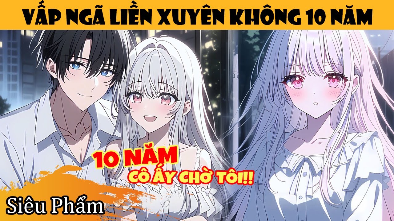 Sau Hôm Tỏ Tình Hoa Khôi, Tôi Biến Mất 10 Năm, Ngày Quay Lại Cô Ấy Đã Là Nữ Tổng Tài