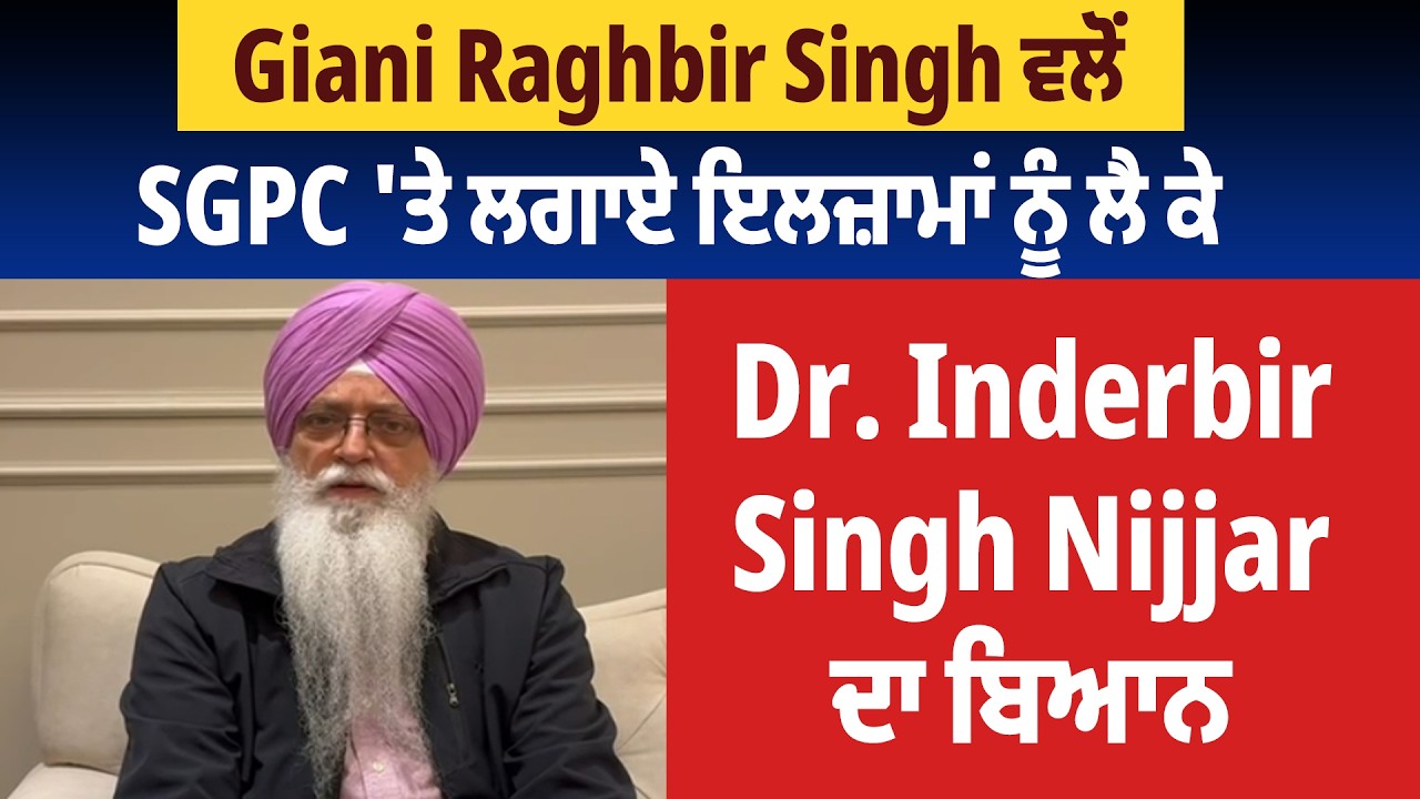 Giani Raghbir Singh ਵਲੋਂ SGPC 'ਤੇ ਲਗਾਏ ਇਲਜ਼ਾਮਾਂ ਨੂੰ ਲੈ ਕੇ Dr. Inderbir Singh Nijjar ਦਾ ਬਿਆਨ