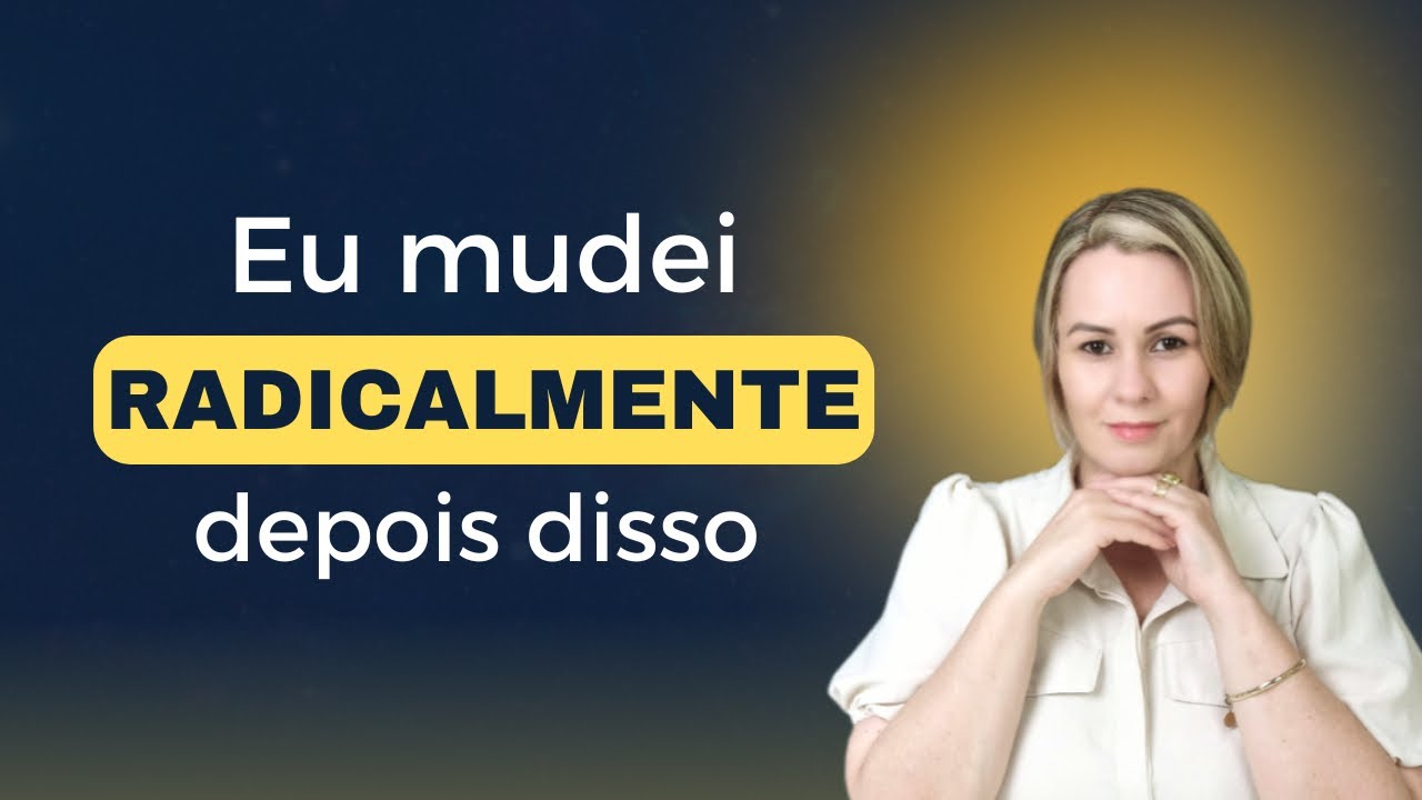 EU MUDEI RADICALMENTE DEPOIS QUE ENTENDI ISSO