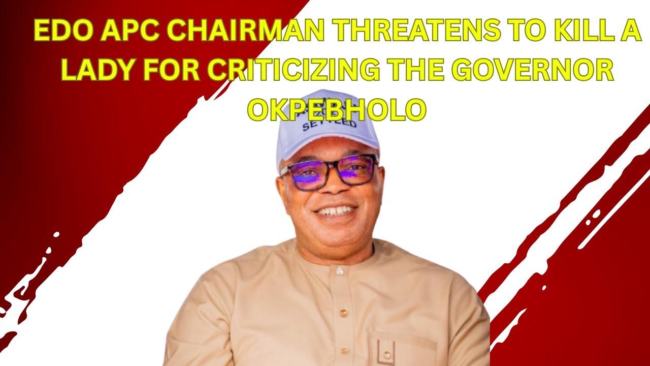 Edo APC Chairman Threatens To Kill A Lady For Criticizing The Governor Okpebholo