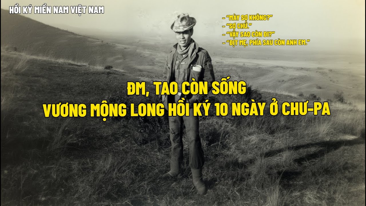 ĐM, TAO CÒN SỐNGVƯƠNG MỘNG LONG HỒI KÝ 10 NGÀY Ở CHƯ-PA | HỒI KÝ MIỀN NAM VN