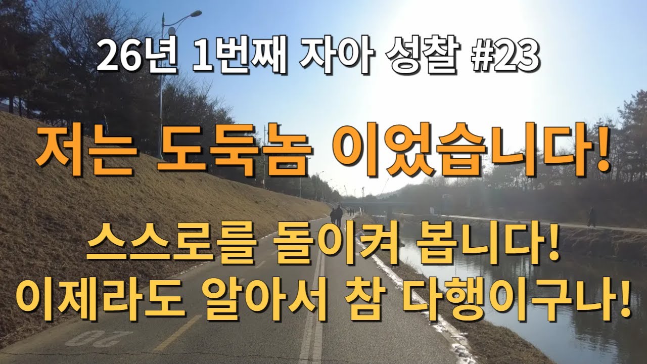 26년 1번째 자아 성찰! 저는 도둑놈 이었습니다! 스스로를 돌이켜 봅니다! 이제라도 아라서 참 다행 이구나! 그렇지! 기분 좋다!