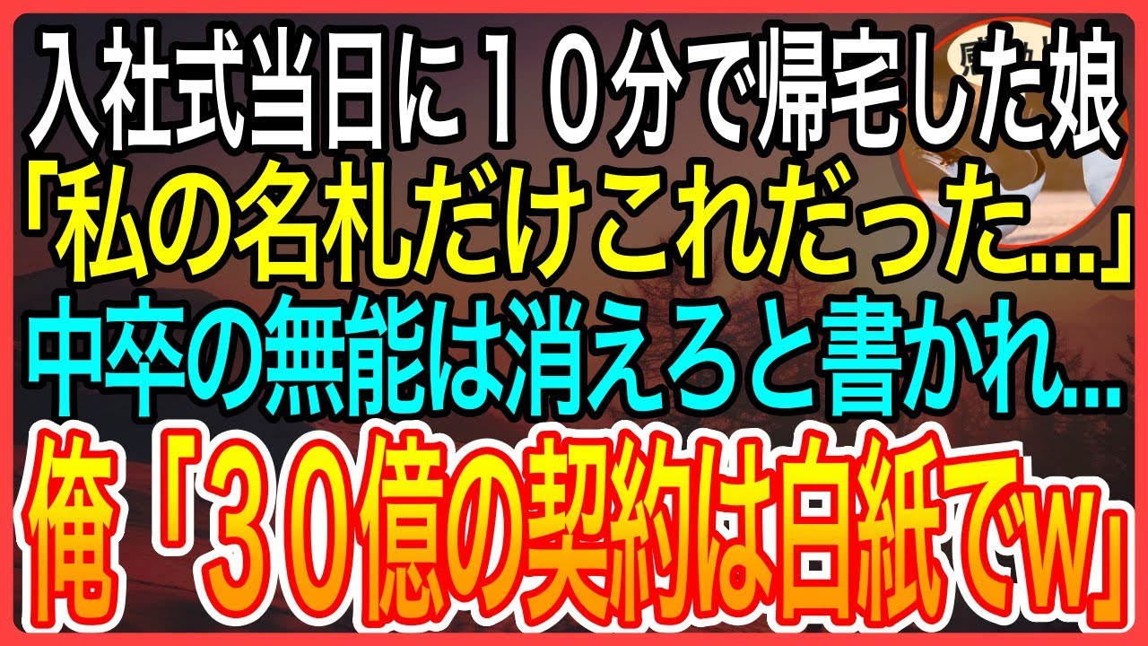【感動】入社式から１０分で帰宅した娘。俺「何があったんだ？」娘「私の名札だけ中卒無能と書かれていた」すぐに会社に乗り込み→父「３０億の契約は破棄で」【泣ける話】【良い話】