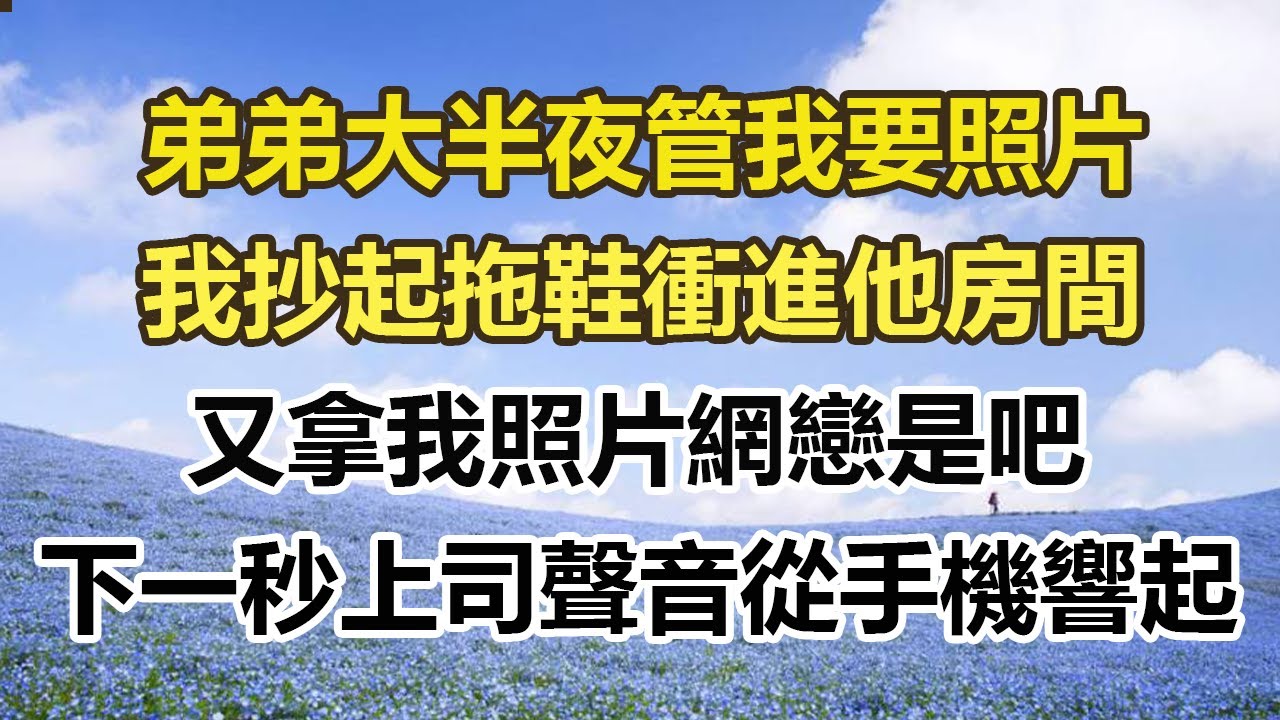 弟弟大半夜管我要照片，我抄起拖鞋衝進他房間，又拿我照片網戀是吧，下一秒上司聲音從手機響起#幸福敲門 #為人處世 #生活經驗 #情感故事