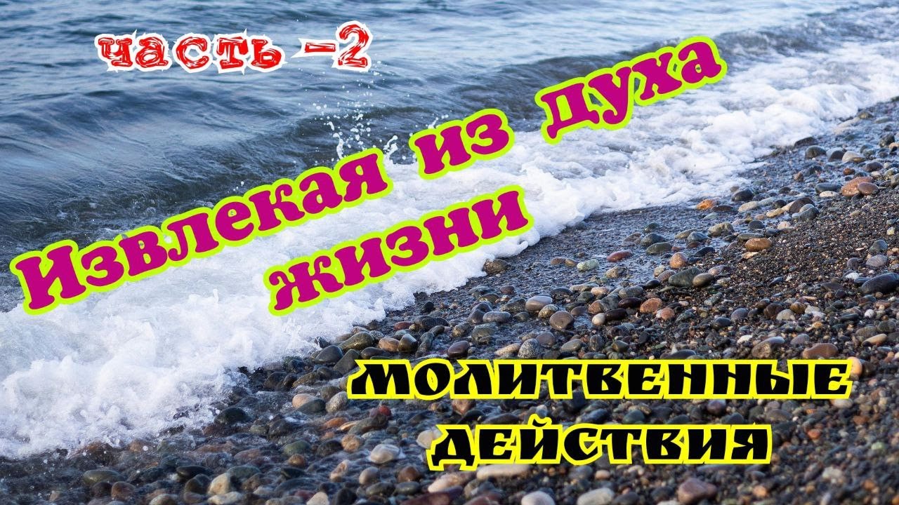 Молитвенные действия.  Извлекая из духа жизни. часть-2.  23.01.26г.