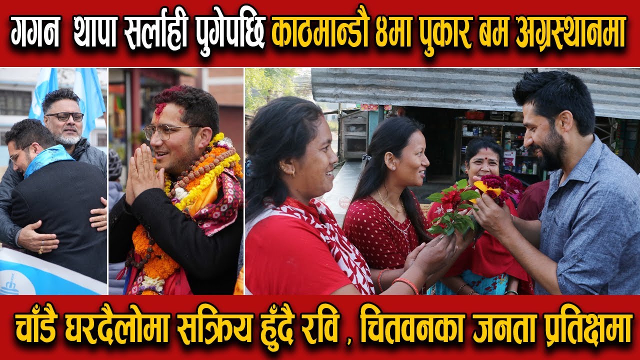 चाँडै घरदैलोमा सक्रिय हुँदै रवि , गगन थापा सर्लाही पुगेपछि काठमान्डौ ४मा पुकार बम अग्रस्थानमा