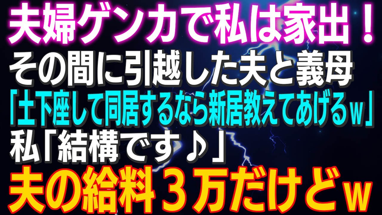 【スカッとする話】夫婦ゲンカで私は家出！その間に引越した夫と義母「土下座して同居するなら新居教えてあげるｗ」私「結構です♪」夫の給料３万って知ってるのか？