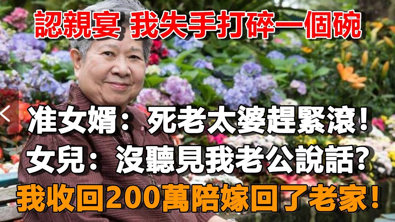 認親宴 我失手打碎一個碗，准女婿：死老太婆趕緊滾！女兒：沒聽見我老公說話？我收回200萬陪嫁回了老家！