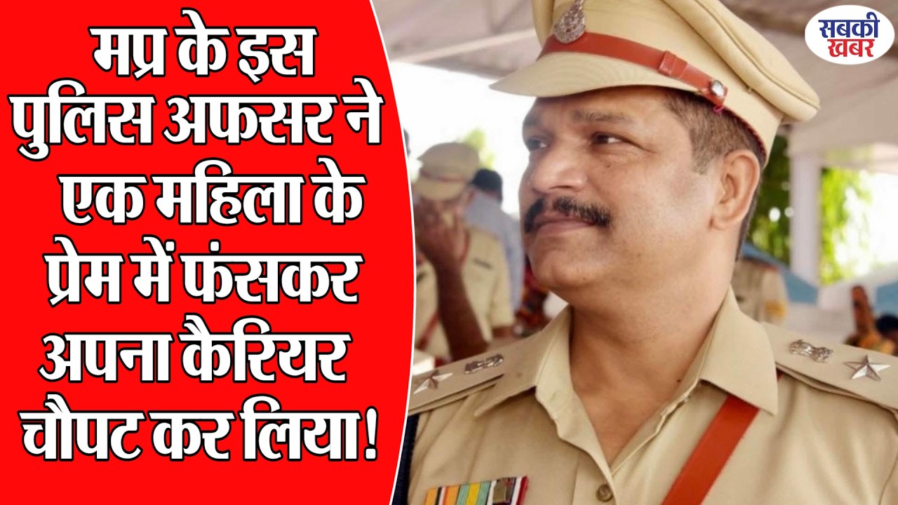 मप्र के इस पुलिस अफसर ने एक महिला के प्रेम में फंसकर अपना कैरियर चौपट कर लिया!