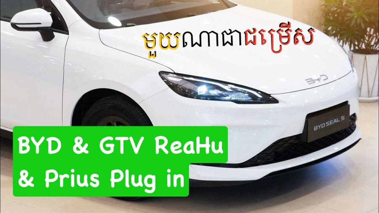 🚘 មួយណាជាជម្រើស: BYD Seal 05 & GTV ReaHu & Prius Plus In 