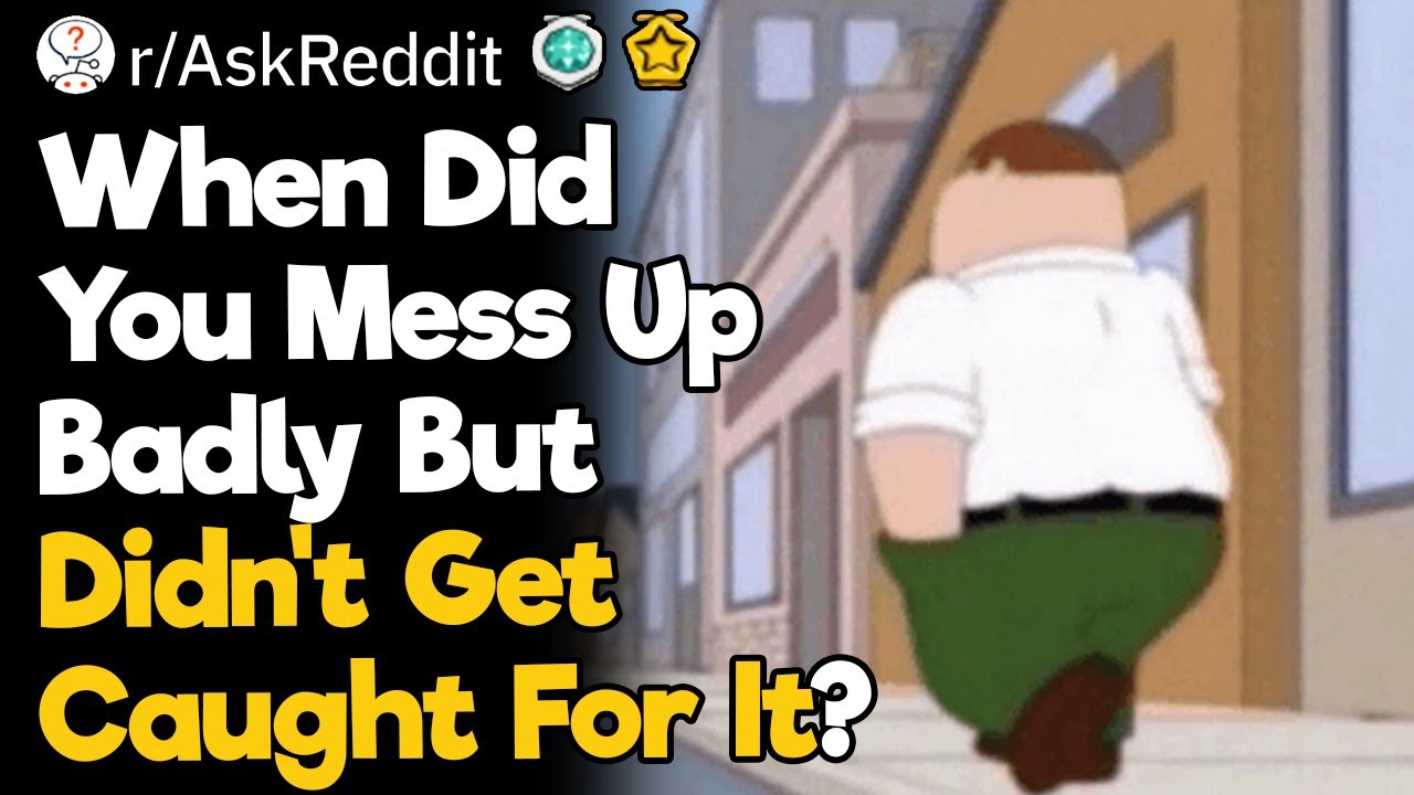 When Did You Mess Up Badly But Didn't Get Caught For It?