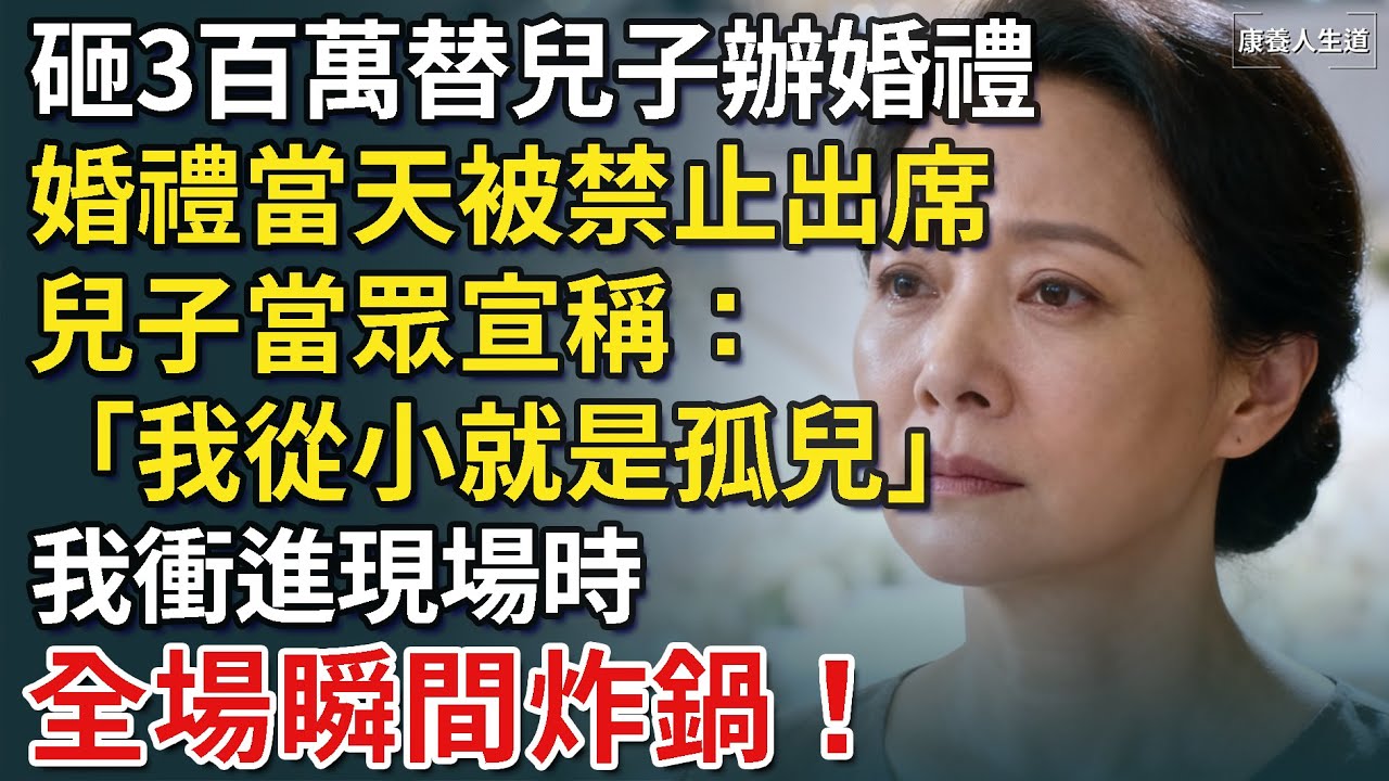 砸3百萬替兒子辦婚禮，婚禮當天被禁止出席，兒子當眾宣稱：「我從小就是孤兒。」我衝進現場時，全場瞬間炸鍋！【康養人生道】 #康養人生道 #上了年紀該明白的事 #養老 #聰明老人 #長壽秘密 #延壽