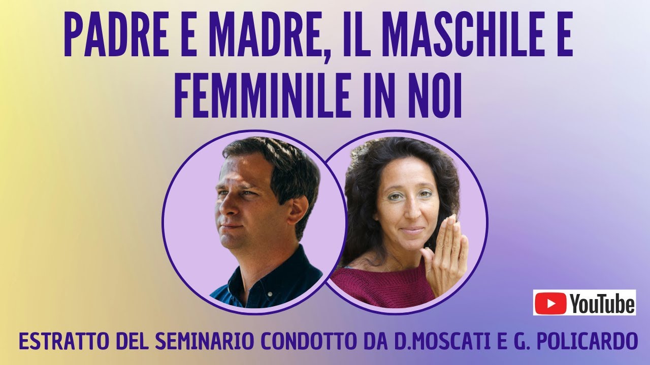 Padre e Madre, il maschile e femminile in noi. Estratto del seminario, tra D. Moscati e G. Policardo