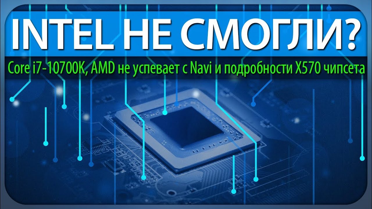 INTEL НЕ СМОГЛИ? Core i7-10700K, AMD не успевает с Navi и подробности X570 чипсета
