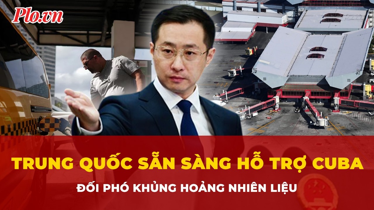 Trung Quốc sẵn sàng hỗ trợ Cuba đối phó khủng hoảng nhiên liệu | Tin nhanh
