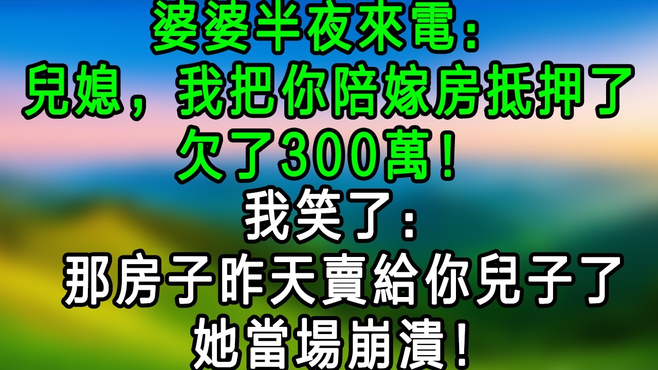 婆婆偷偷抵押我陪嫁房欠 300 萬，還逼我還債，我冷笑，那房子昨天賣給你兒子了，她當場崩潰！