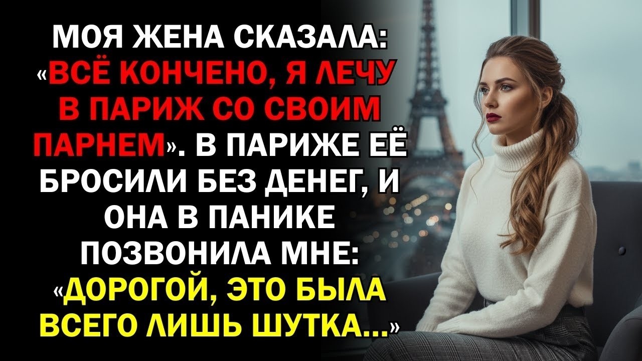 Моя жена сказала: «Всё кончено, я лечу в Париж со своим парнем». В Париже её бросили без денег, и...