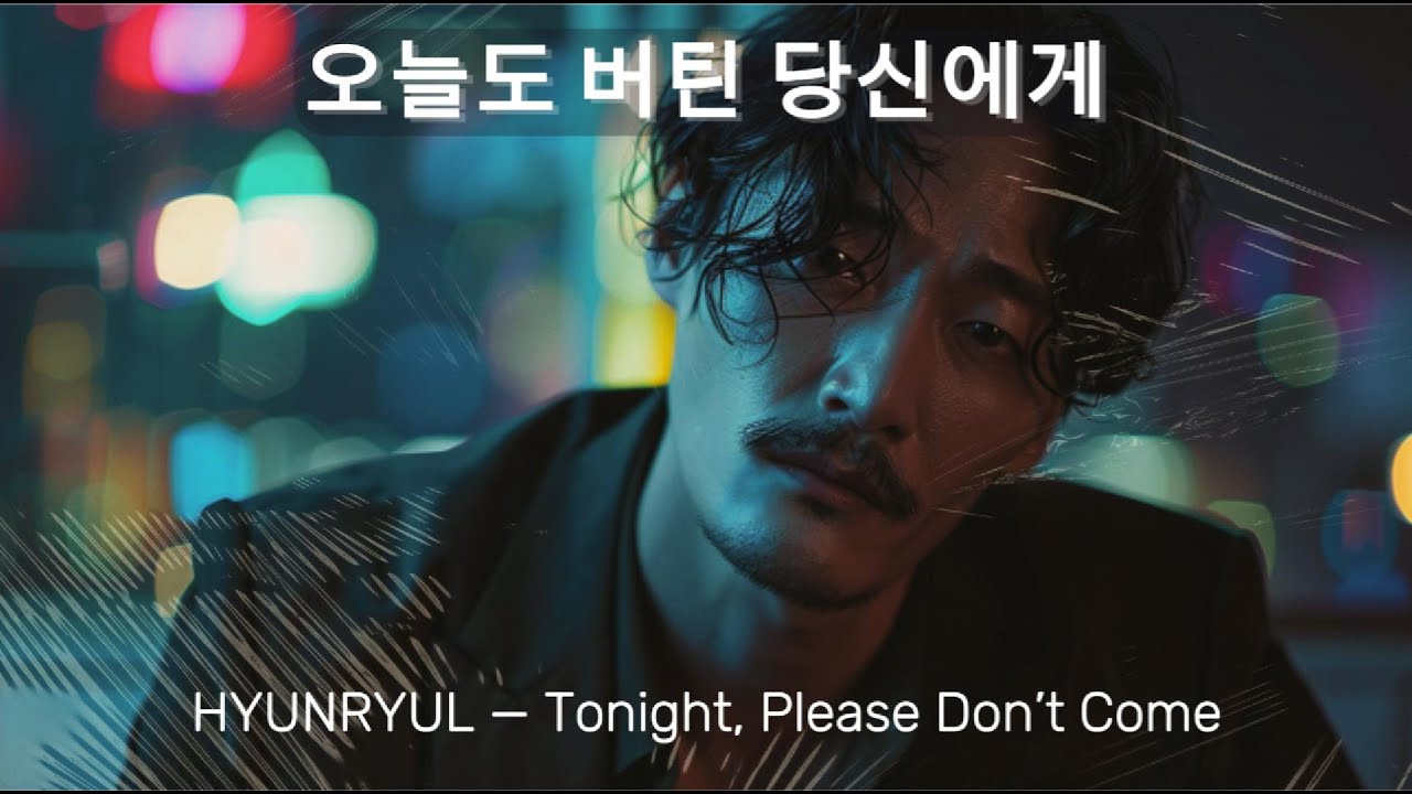 HYUNRYUL – Tonight, Please Don’t Come (Official Visual Film) 오늘도 버틴 당신에게, 이 밤만큼은 쉬어가요 🌙