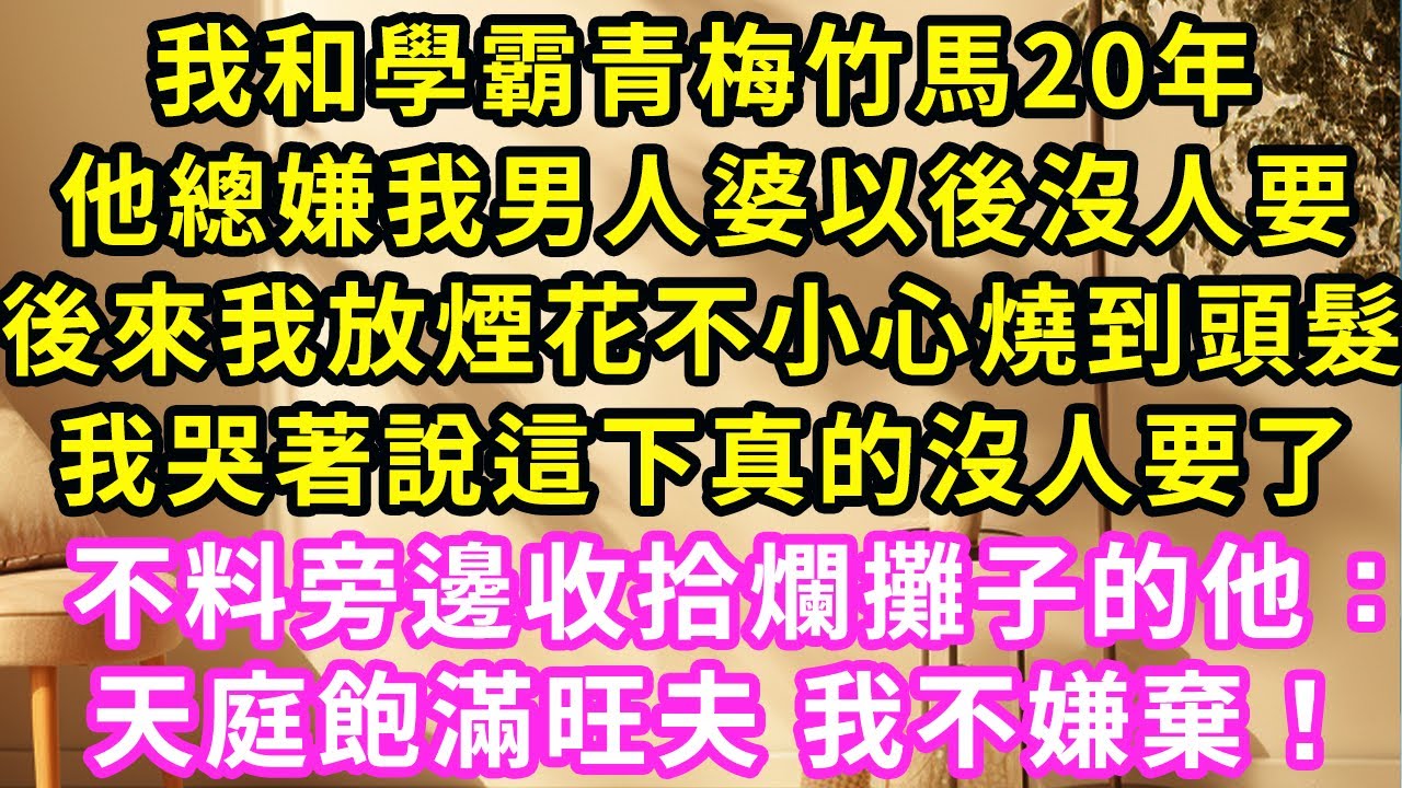 我和学霸青梅竹馬20年，他總嫌我男人婆沒人要，直到我放煙花被烧到头发，我哭著說这下真沒人要了，旁邊收拾爛攤子的他：天庭飽滿旺夫 我不嫌棄。#甜寵#灰姑娘#霸道總裁#愛情#婚姻#小嫻說故事#暖風故事匯