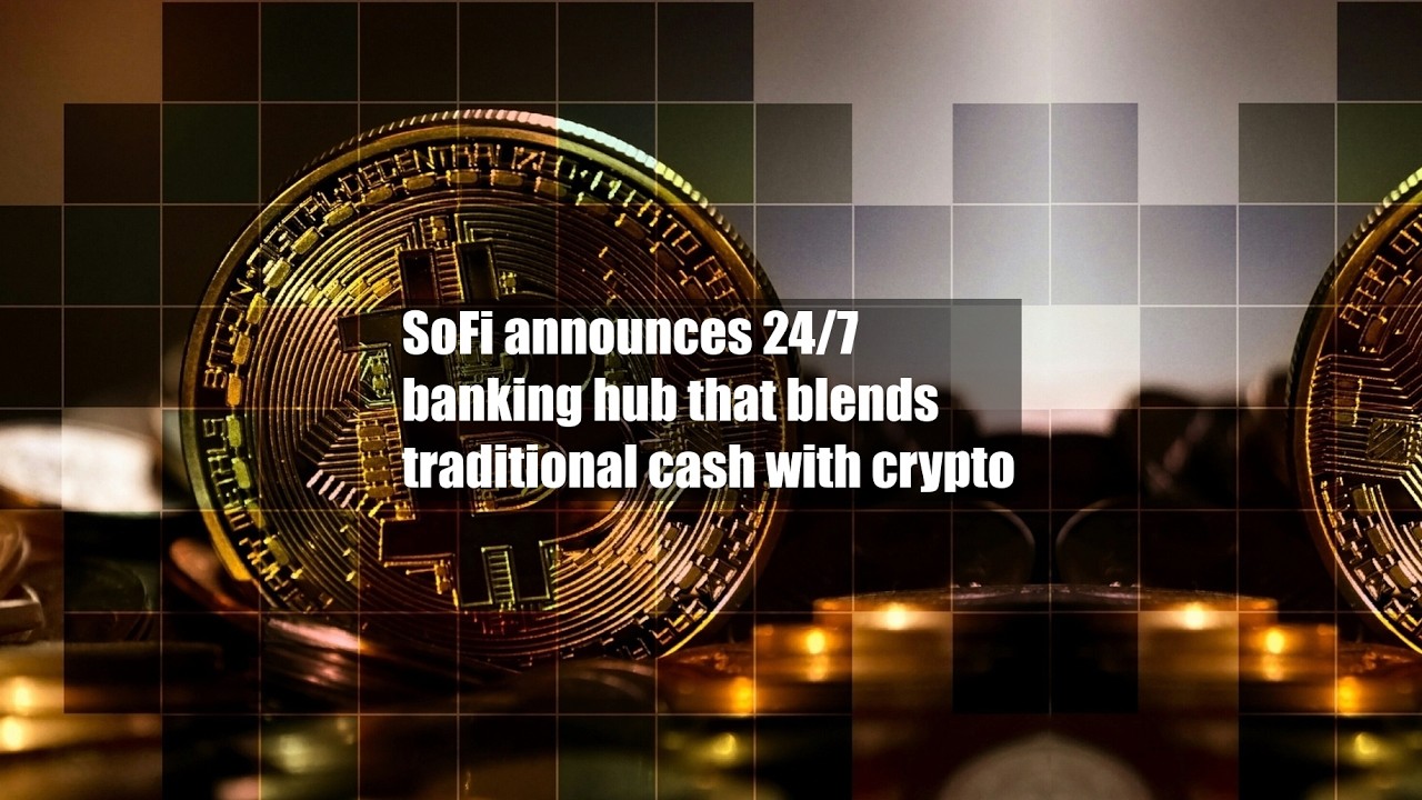 SoFi announces 24/7 banking hub that blends traditional cash with crypto