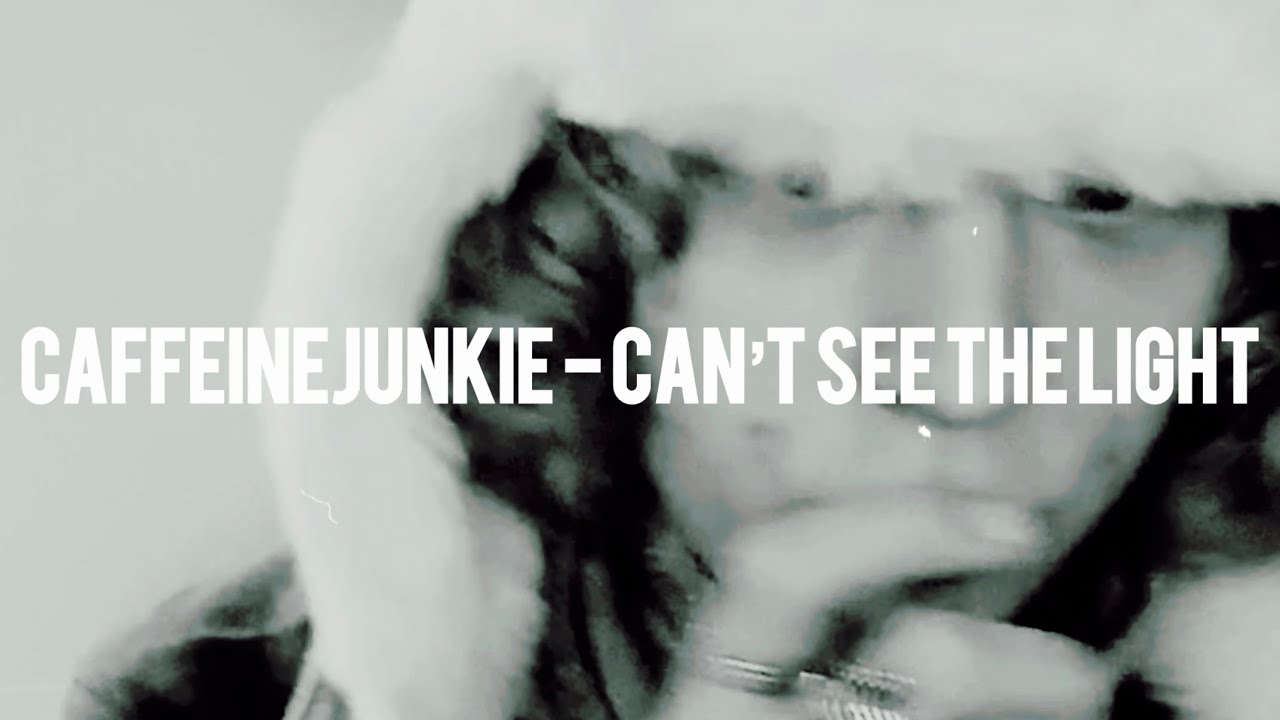 CAFFEINEJUNKIE- CAN’T SEE THE LIGHT (Music video)