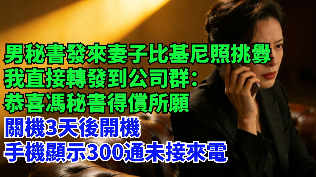 男秘書發來妻子比基尼照挑釁，我直接轉發到公司群：“恭喜馮秘書得償所願”關機3天後開機，手機顯示300通未接來電#情感故事#故事#小說#婚姻家庭